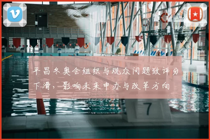 平昌冬奥会组织与观众问题致评分下滑，影响未来申办与改革方向