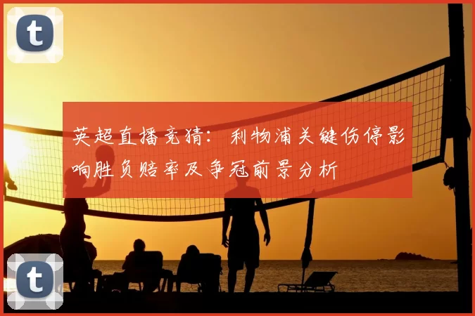 英超直播竞猜：利物浦关键伤停影响胜负赔率及争冠前景分析