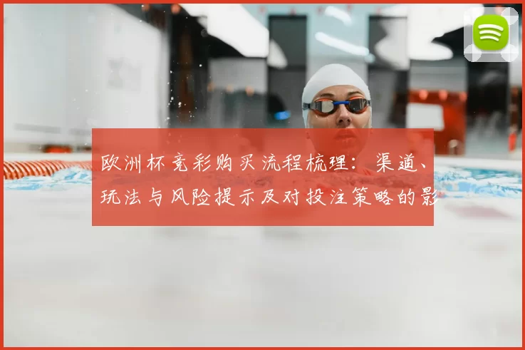 欧洲杯竞彩购买流程梳理：渠道、玩法与风险提示及对投注策略的影响