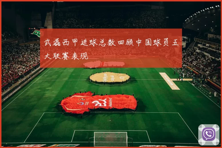 武磊西甲进球总数回顾中国球员五大联赛表现