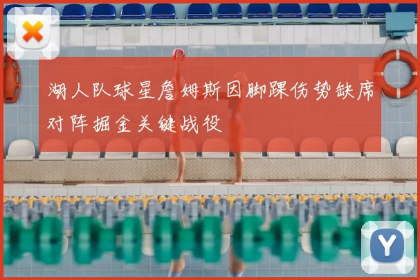 湖人队球星詹姆斯因脚踝伤势缺席对阵掘金关键战役