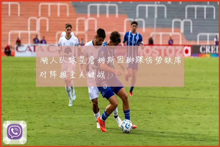 湖人队球星詹姆斯因脚踝伤势缺席对阵掘金关键战