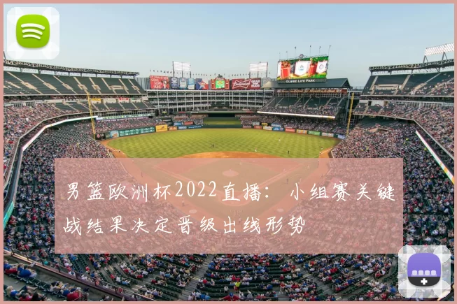 男篮欧洲杯2022直播：小组赛关键战结果决定晋级出线形势