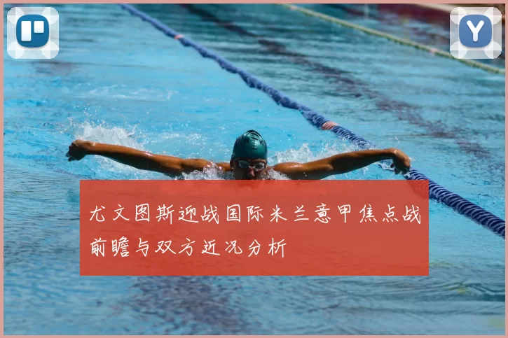 尤文图斯迎战国际米兰意甲焦点战前瞻与双方近况分析