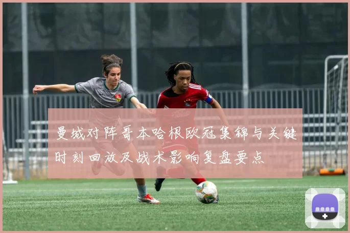 曼城对阵哥本哈根欧冠集锦与关键时刻回放及战术影响复盘要点