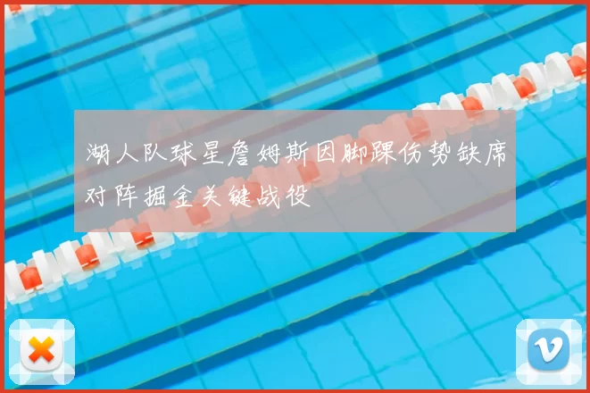 湖人队球星詹姆斯因脚踝伤势缺席对阵掘金关键战役