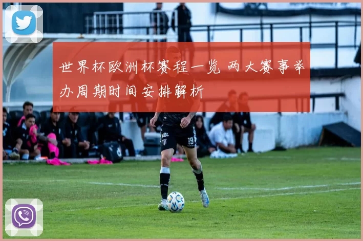 世界杯欧洲杯赛程一览 两大赛事举办周期时间安排解析