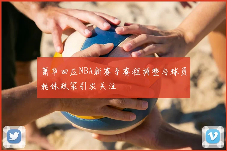 萧华回应NBA新赛季赛程调整与球员轮休政策引发关注