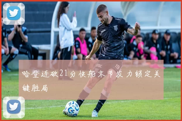 哈登连砍21分快船末节发力锁定关键胜局