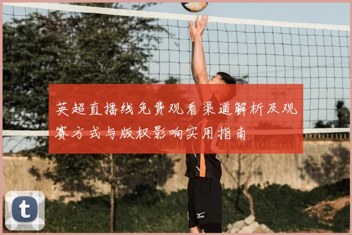 英超直播线免费观看渠道解析及观赛方式与版权影响实用指南