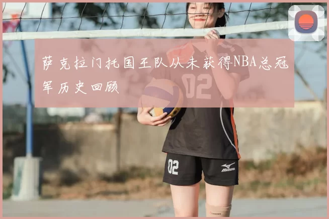 萨克拉门托国王队从未获得NBA总冠军历史回顾