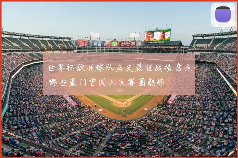 世界杯欧洲球队历史最佳战绩盘点 哪些豪门曾闯入决赛圈巅峰