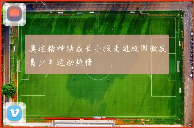 奥运精神助成长小报走进校园激发青少年运动热情