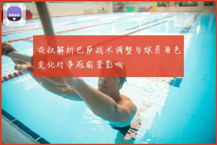 花叔解析巴萨战术调整与球员角色变化对争冠前景影响