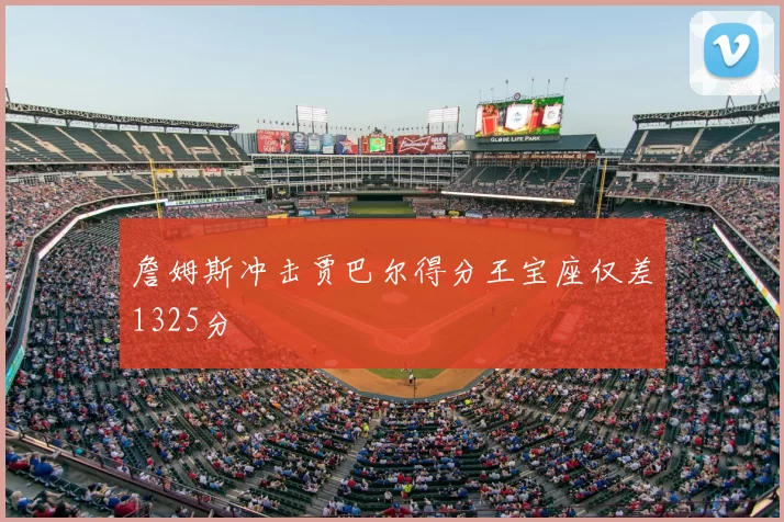 詹姆斯冲击贾巴尔得分王宝座仅差1325分