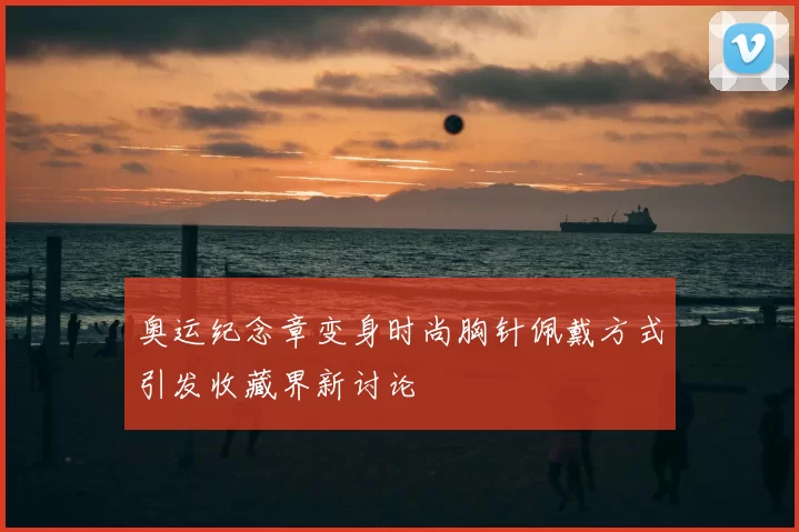 奥运纪念章变身时尚胸针佩戴方式引发收藏界新讨论