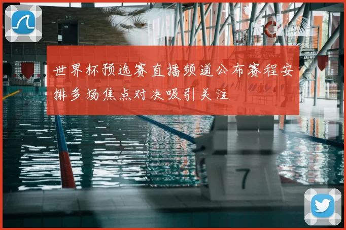 世界杯预选赛直播频道公布赛程安排多场焦点对决吸引关注