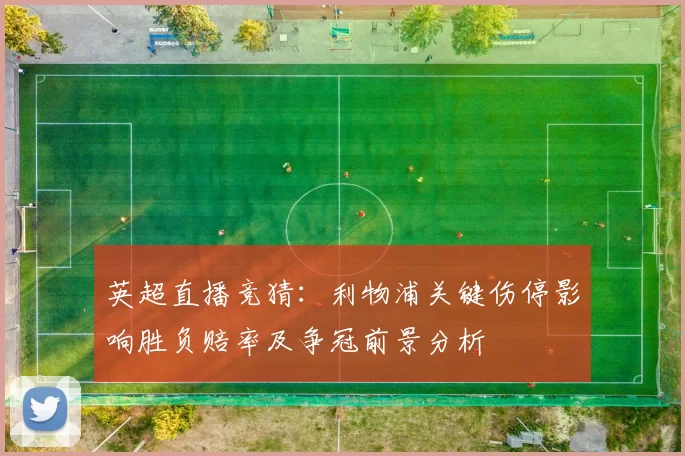 英超直播竞猜：利物浦关键伤停影响胜负赔率及争冠前景分析