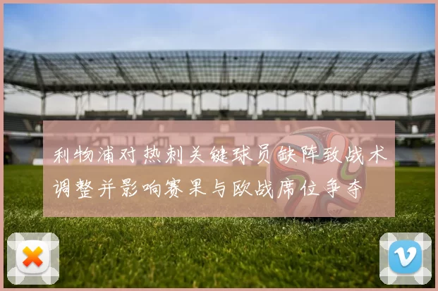 利物浦对热刺关键球员缺阵致战术调整并影响赛果与欧战席位争夺