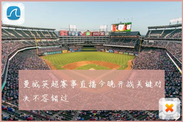 曼城英超赛事直播今晚开战关键对决不容错过