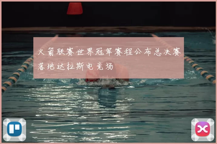 火箭联赛世界冠军赛程公布总决赛落地达拉斯电竞场