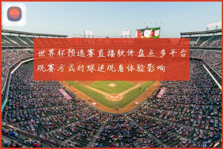 世界杯预选赛直播软件盘点 多平台观赛方式对球迷观看体验影响
