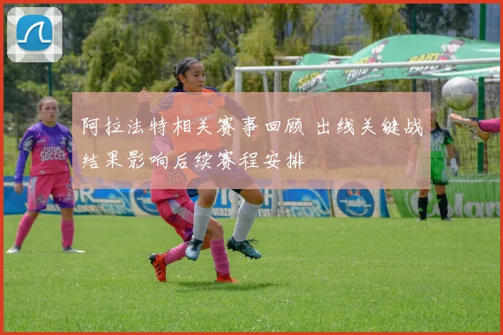 阿拉法特相关赛事回顾 出线关键战结果影响后续赛程安排