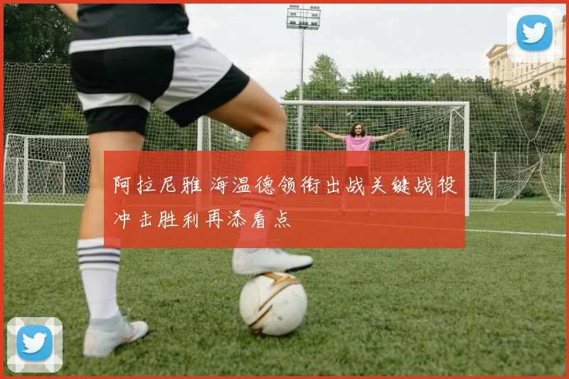 阿拉尼雅 海温德领衔出战关键战役冲击胜利再添看点