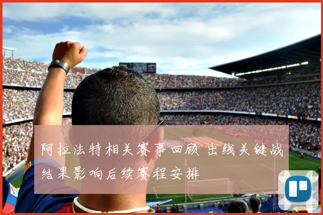 阿拉法特相关赛事回顾 出线关键战结果影响后续赛程安排