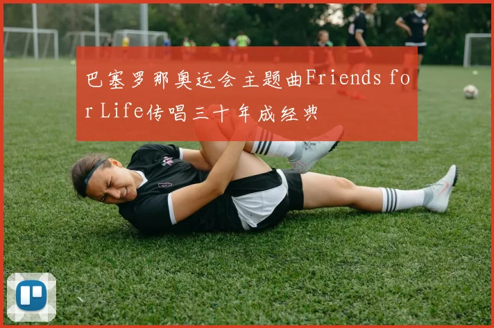 巴塞罗那奥运会主题曲Friends for Life传唱三十年成经典
