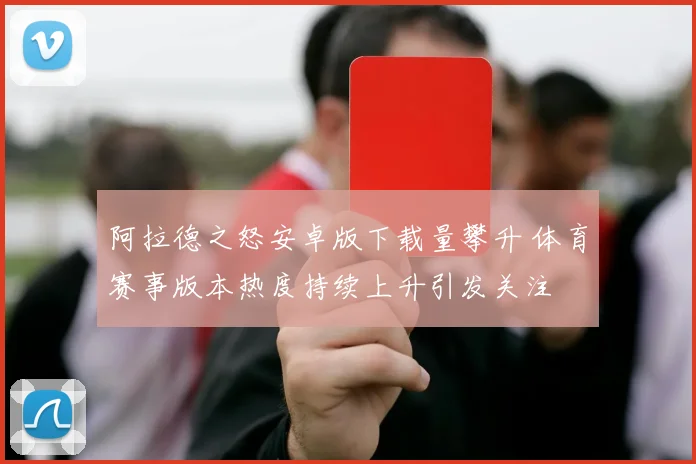 阿拉德之怒安卓版下载量攀升 体育赛事版本热度持续上升引发关注