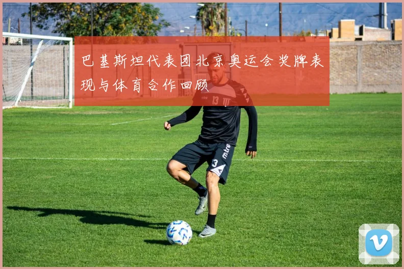 巴基斯坦代表团北京奥运会奖牌表现与体育合作回顾
