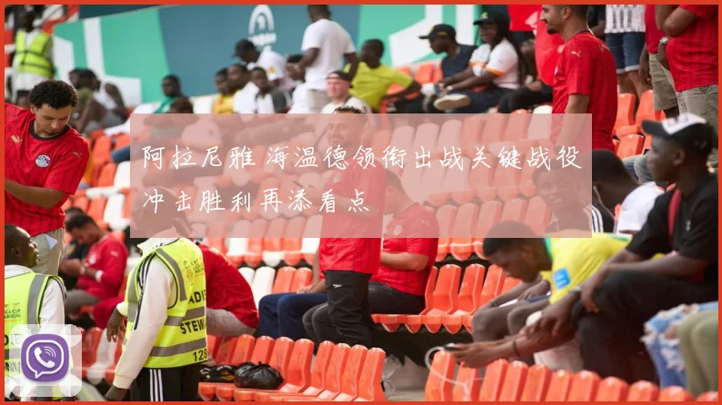 阿拉尼雅 海温德领衔出战关键战役冲击胜利再添看点
